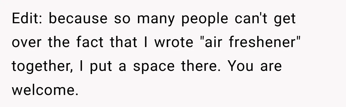 Stepmom Pays 70% For Car, Bio Mom Wants 5% Credit And A Joint Announcement Edit: because so many people can't get over the fact that I wrote "air freshener" together, I put a space there. You are welcome.