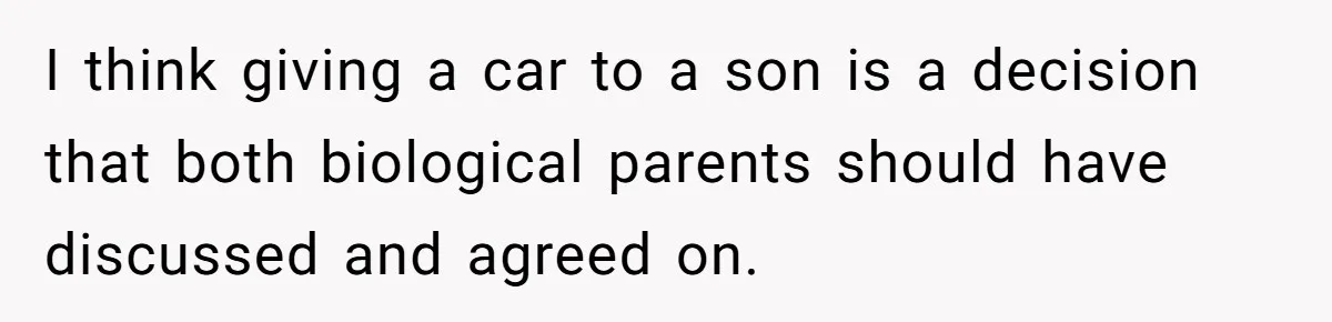 Stepmom Pays 70% For Car, Bio Mom Wants 5% Credit And A Joint Announcement I think giving a car to a son is a decision that both biological parents should have discussed and agreed on.