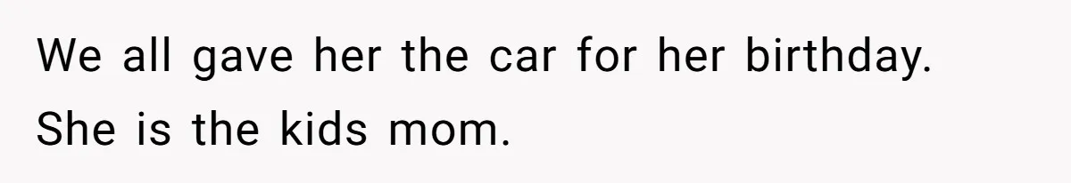 Stepmom Pays 70% For Car, Bio Mom Wants 5% Credit And A Joint Announcement We all gave her the car for her birthday. She is the kids mom.