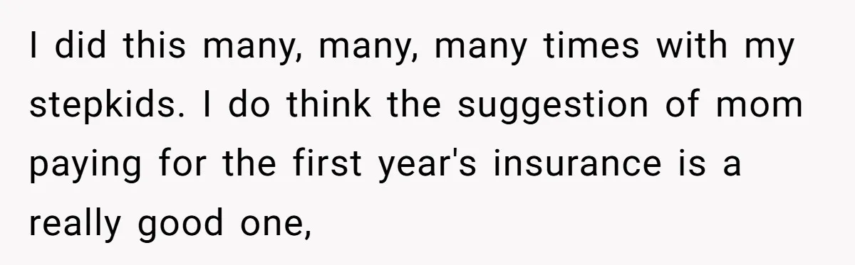Stepmom Pays 70% For Car, Bio Mom Wants 5% Credit And A Joint Announcement I did this many, many, many times with my stepkids. I do think the suggestion of mom paying for the first year's insurance is a really good one,