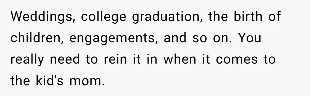 Stepmom Pays 70% For Car, Bio Mom Wants 5% Credit And A Joint Announcement Weddings, college graduation, the birth of children, engagements, and so on. You really need to rein it in when it comes to the kid's mom.