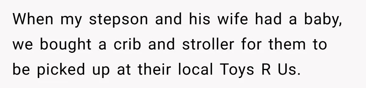 Stepmom Pays 70% For Car, Bio Mom Wants 5% Credit And A Joint Announcement When my stepson and his wife had a baby, we bought a crib and stroller for them to be picked up at their local Toys R Us.