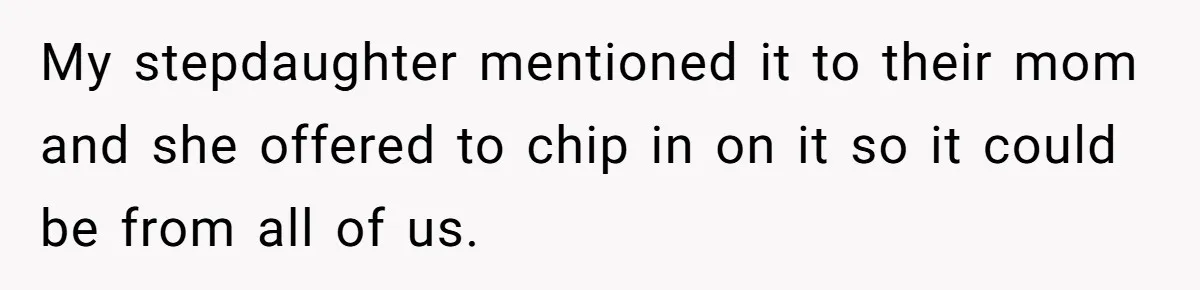 Stepmom Pays 70% For Car, Bio Mom Wants 5% Credit And A Joint Announcement My stepdaughter mentioned it to their mom and she offered to chip in on it so it could be from all of us.