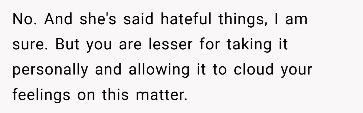 Stepmom Pays 70% For Car, Bio Mom Wants 5% Credit And A Joint Announcement No. And she's said hateful things, I am sure. But you are lesser for taking it personally and allowing it to cloud your feelings on this matter.