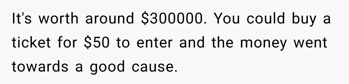 Woman Wins $300,000 Jaguar After Boyfriend Won’t Go Halves, He Demands A Say It's worth around $300000. You could buy a ticket for $50 to enter and the money went towards a good cause.