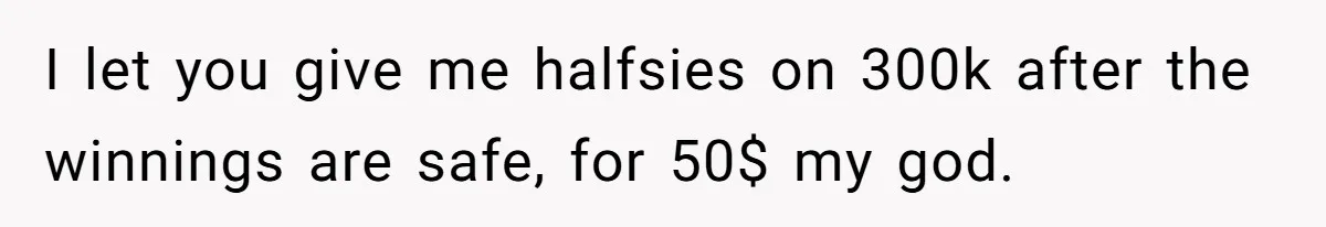 Woman Wins $300,000 Jaguar After Boyfriend Won’t Go Halves, He Demands A Say I let you give me halfsies on 300k after the winnings are safe, for 50$ my god.