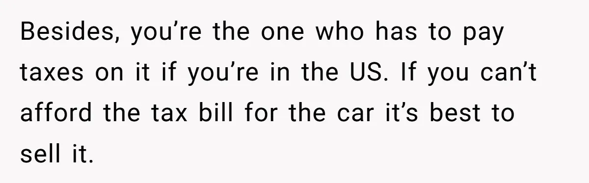 Woman Wins $300,000 Jaguar After Boyfriend Won’t Go Halves, He Demands A Say Besides, you’re the one who has to pay taxes on it if you’re in the US. If you can’t afford the tax bill for the car it’s best to sell...