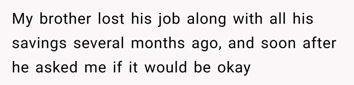My brother lost his job along with all his savings several months ago, and soon after he asked me if it would be okay