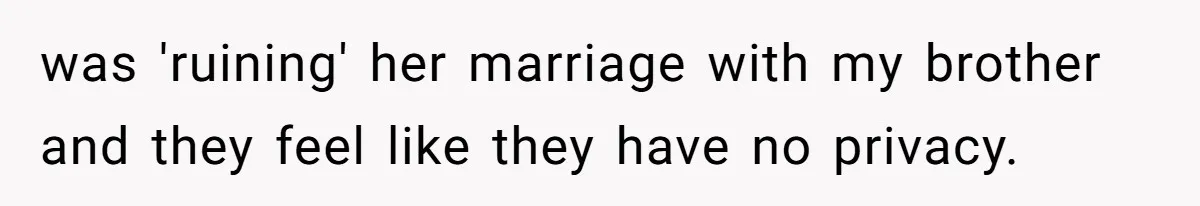 was 'ruining' her marriage with my brother and they feel like they have no privacy.