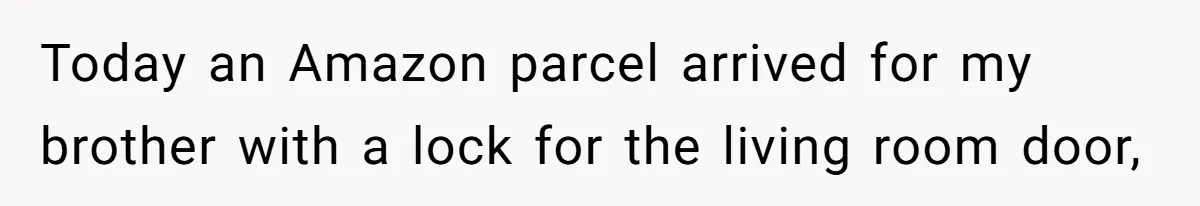 Today an Amazon parcel arrived for my brother with a lock for the living room door,