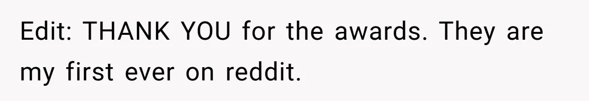 Edit: THANK YOU for the awards. They are my first ever on reddit.