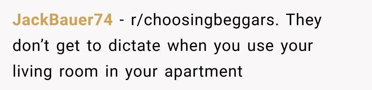 JackBauer74 − r/choosingbeggars. They don’t get to dictate when you use your living room in your apartment
