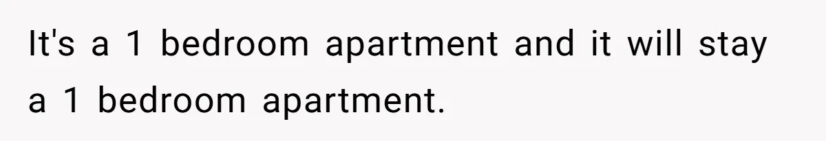 It's a 1 bedroom apartment and it will stay a 1 bedroom apartment.