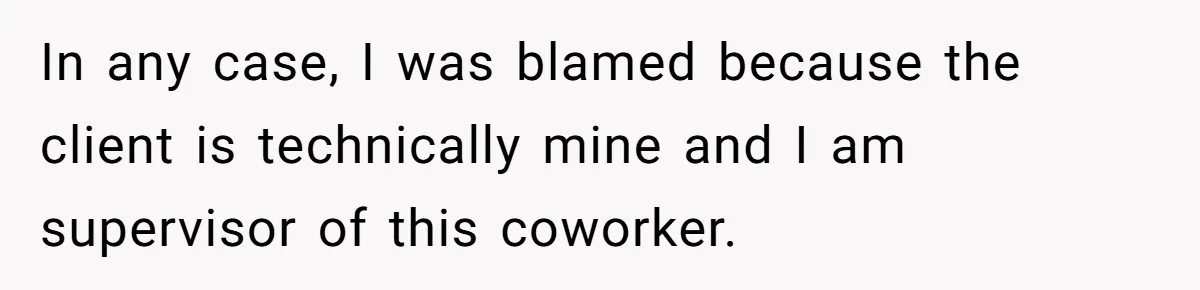 Supervisor Refuses To Answer Emails On Beach Vacation, Returns To Office Chaos In any case, I was blamed because the client is technically mine and I am supervisor of this coworker.