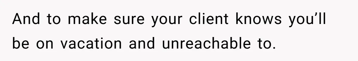 Supervisor Refuses To Answer Emails On Beach Vacation, Returns To Office Chaos And to make sure your client knows you’ll be on vacation and unreachable to.