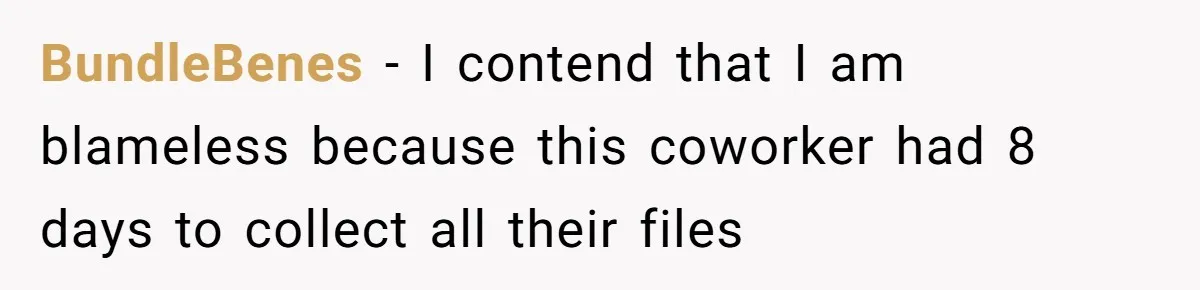Supervisor Refuses To Answer Emails On Beach Vacation, Returns To Office Chaos BundleBenes − I contend that I am blameless because this coworker had 8 days to collect all their files