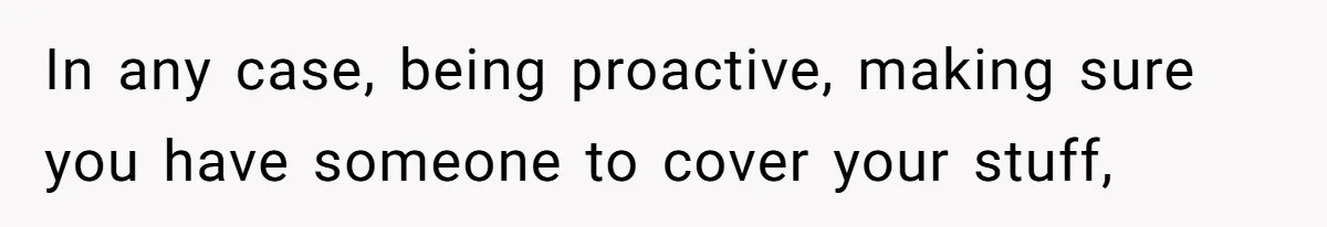Supervisor Refuses To Answer Emails On Beach Vacation, Returns To Office Chaos In any case, being proactive, making sure you have someone to cover your stuff,