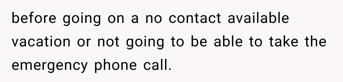 Supervisor Refuses To Answer Emails On Beach Vacation, Returns To Office Chaos before going on a no contact available vacation or not going to be able to take the emergency phone call.