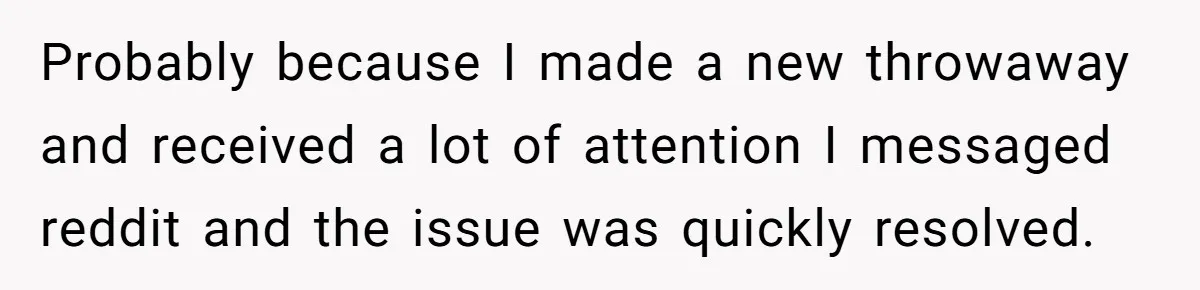 Probably because I made a new throwaway and received a lot of attention I messaged reddit and the issue was quickly resolved.