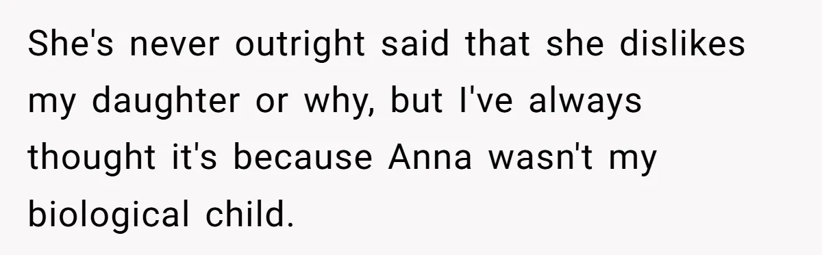 Woman Leaves Birthday Party After Mother Insults Teen Stepdaughter She's never outright said that she dislikes my daughter or why, but I've always thought it's because Anna wasn't my biological child.