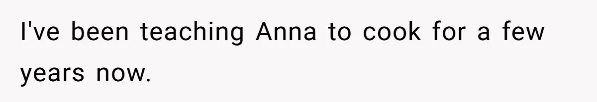 Woman Leaves Birthday Party After Mother Insults Teen Stepdaughter I've been teaching Anna to cook for a few years now.
