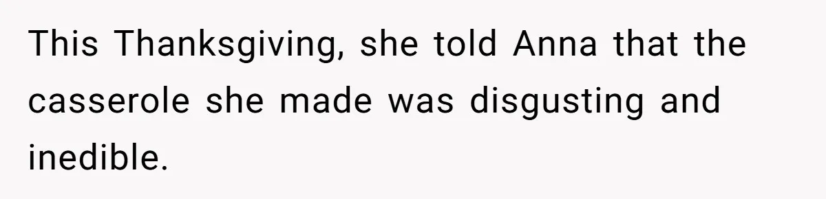 Woman Leaves Birthday Party After Mother Insults Teen Stepdaughter This Thanksgiving, she told Anna that the casserole she made was disgusting and inedible.