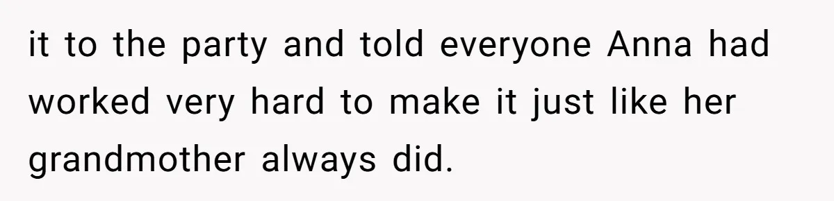 Woman Leaves Birthday Party After Mother Insults Teen Stepdaughter it to the party and told everyone Anna had worked very hard to make it just like her grandmother always did.