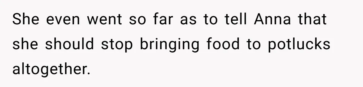 Woman Leaves Birthday Party After Mother Insults Teen Stepdaughter She even went so far as to tell Anna that she should stop bringing food to potlucks altogether.