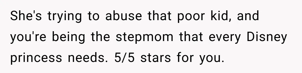 Woman Leaves Birthday Party After Mother Insults Teen Stepdaughter She's trying to abuse that poor kid, and you're being the stepmom that every Disney princess needs. 5/5 stars for you.
