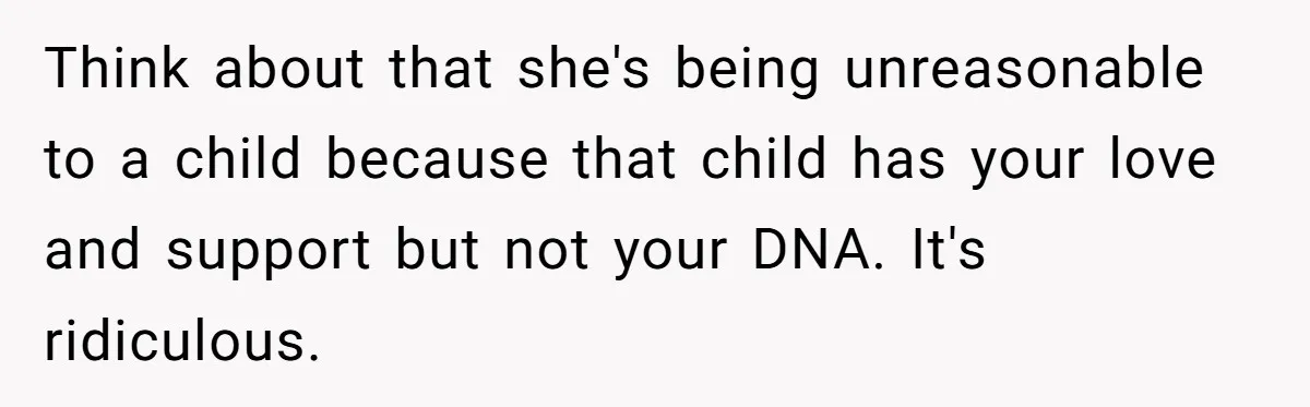Woman Leaves Birthday Party After Mother Insults Teen Stepdaughter Think about that she's being unreasonable to a child because that child has your love and support but not your DNA. It's ridiculous.
