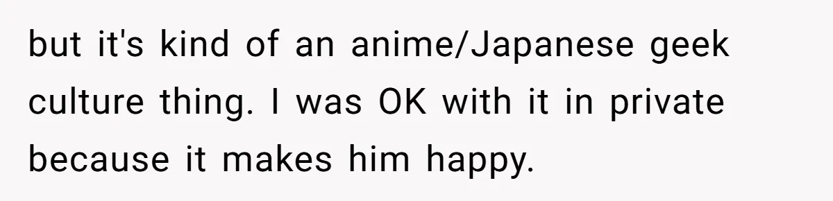 Man Says He Knows Japanese Culture Better, Wife Disagrees Publicly but it's kind of an anime/Japanese geek culture thing. I was OK with it in private because it makes him happy.