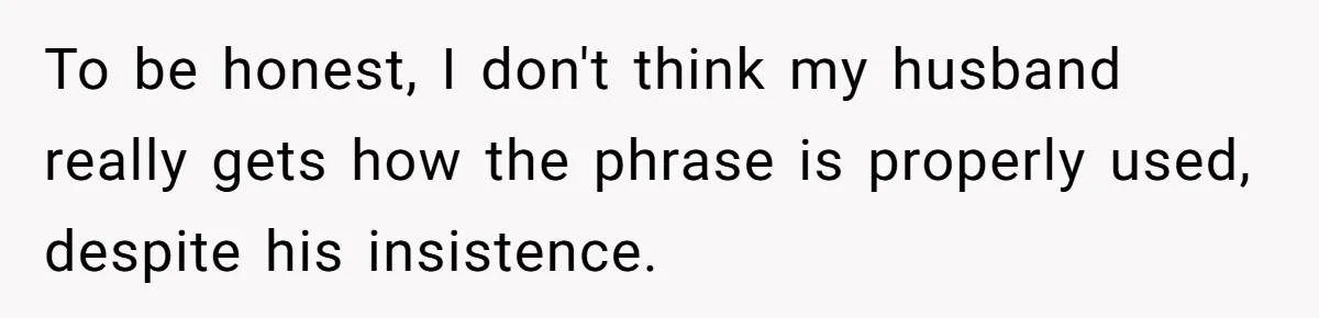 Man Says He Knows Japanese Culture Better, Wife Disagrees Publicly To be honest, I don't think my husband really gets how the phrase is properly used, despite his insistence.