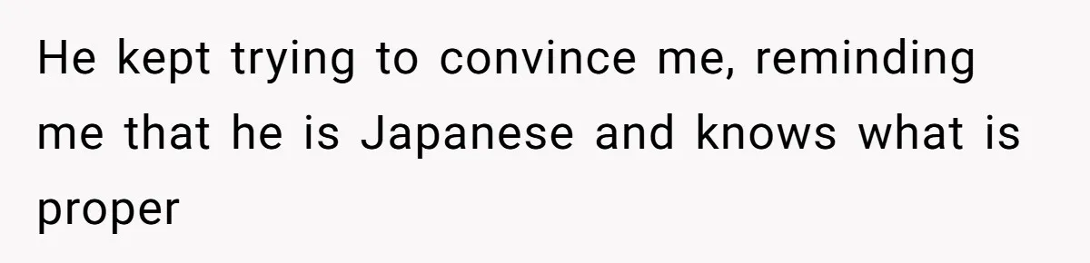 Man Says He Knows Japanese Culture Better, Wife Disagrees Publicly He kept trying to convince me, reminding me that he is Japanese and knows what is proper