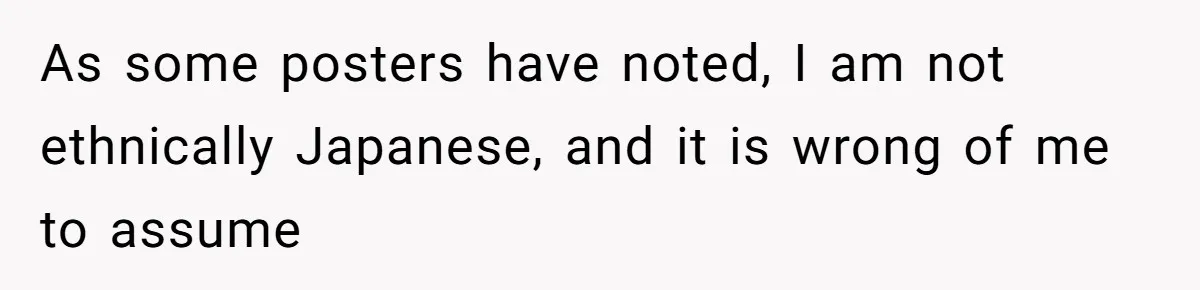 Man Says He Knows Japanese Culture Better, Wife Disagrees Publicly As some posters have noted, I am not ethnically Japanese, and it is wrong of me to assume
