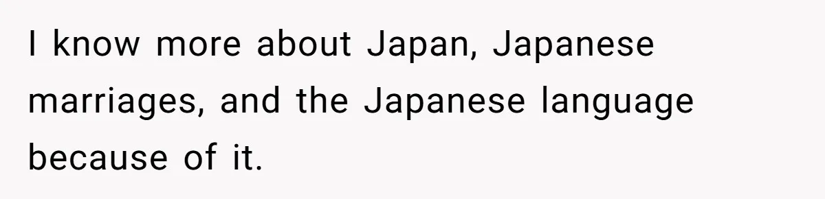 Man Says He Knows Japanese Culture Better, Wife Disagrees Publicly I know more about Japan, Japanese marriages, and the Japanese language because of it.