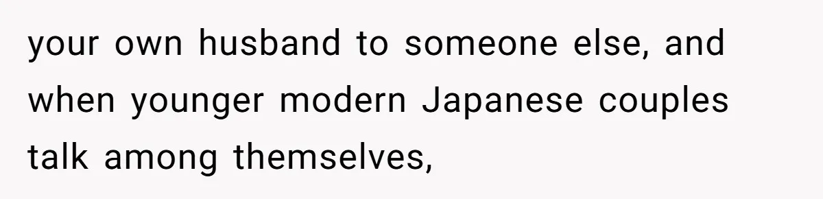 Man Says He Knows Japanese Culture Better, Wife Disagrees Publicly your own husband to someone else, and when younger modern Japanese couples talk among themselves,