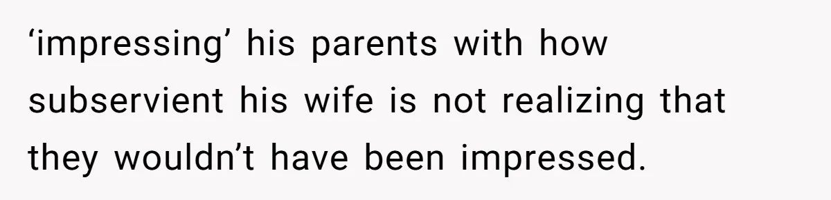 Man Says He Knows Japanese Culture Better, Wife Disagrees Publicly ‘impressing’ his parents with how subservient his wife is not realizing that they wouldn’t have been impressed.