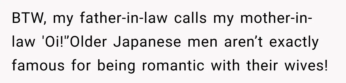 Man Says He Knows Japanese Culture Better, Wife Disagrees Publicly BTW, my father-in-law calls my mother-in-law 'Oi!'’Older Japanese men aren’t exactly famous for being romantic with their wives!