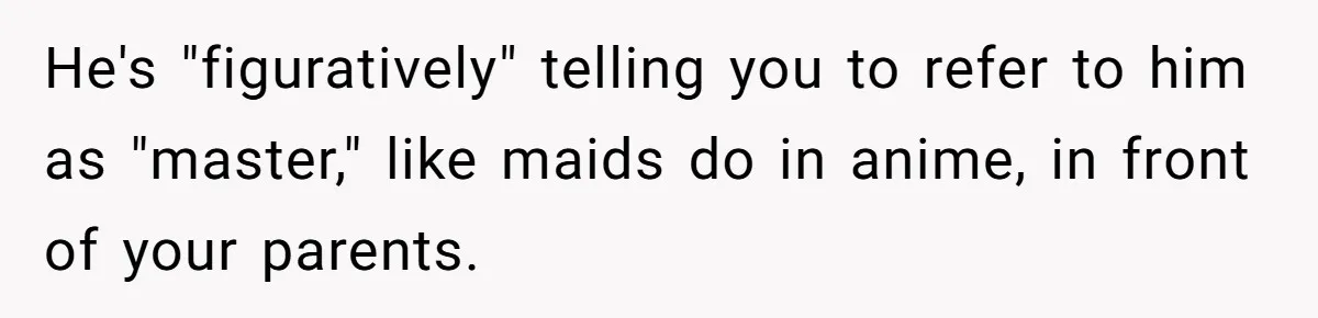 Man Says He Knows Japanese Culture Better, Wife Disagrees Publicly He's "figuratively" telling you to refer to him as "master," like maids do in anime, in front of your parents.