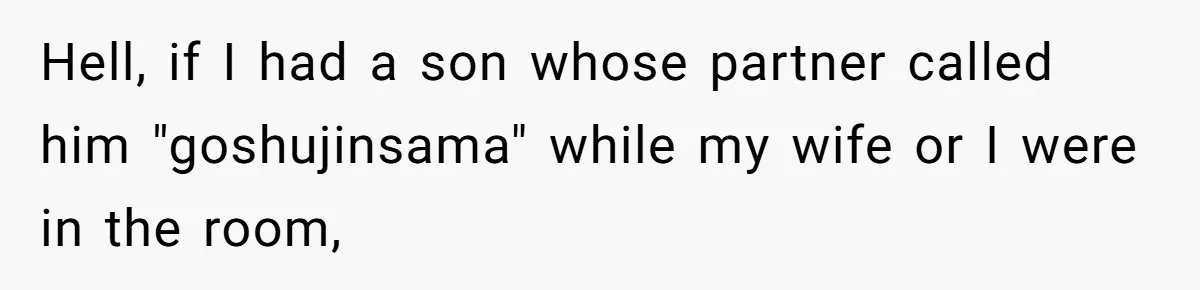 Man Says He Knows Japanese Culture Better, Wife Disagrees Publicly Hell, if I had a son whose partner called him "goshujinsama" while my wife or I were in the room,