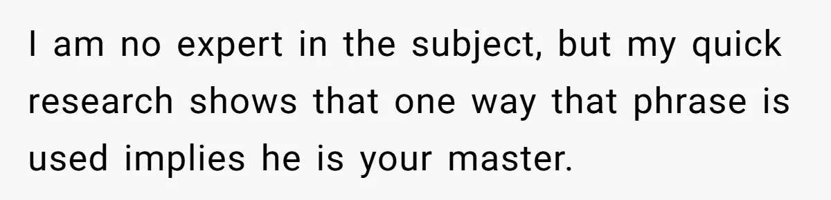 Man Says He Knows Japanese Culture Better, Wife Disagrees Publicly I am no expert in the subject, but my quick research shows that one way that phrase is used implies he is your master.