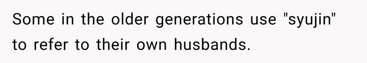 Man Says He Knows Japanese Culture Better, Wife Disagrees Publicly Some in the older generations use "syujin" to refer to their own husbands.