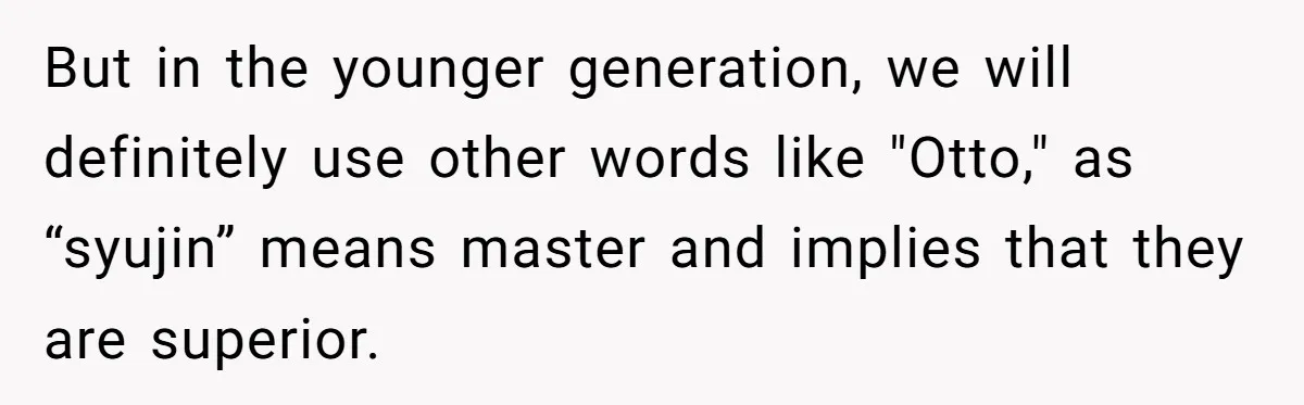 Man Says He Knows Japanese Culture Better, Wife Disagrees Publicly But in the younger generation, we will definitely use other words like "Otto," as “syujin” means master and implies that they are superior.