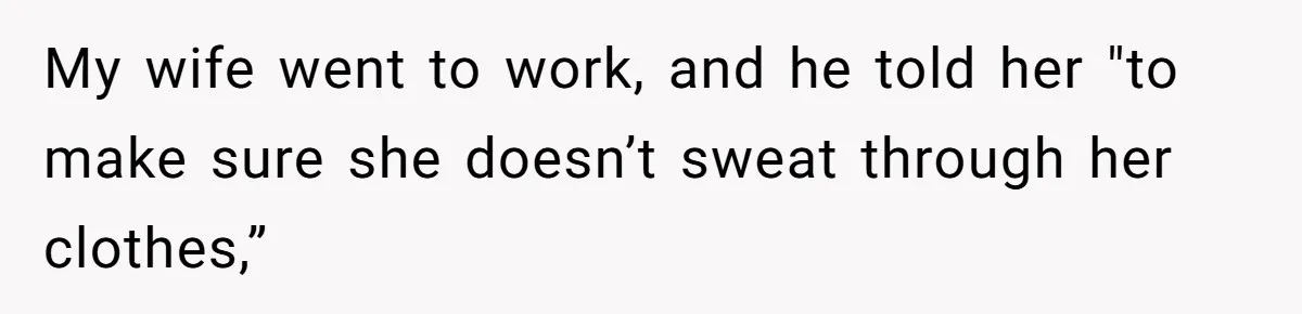 My wife went to work, and he told her "to make sure she doesn’t sweat through her clothes,”
