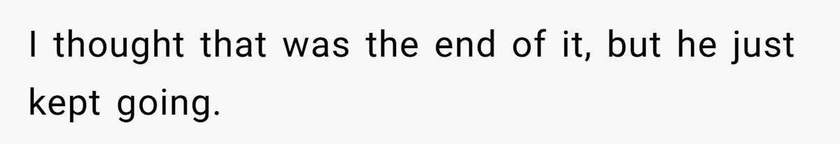 I thought that was the end of it, but he just kept going.
