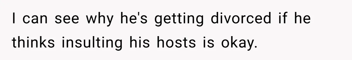 I can see why he's getting divorced if he thinks insulting his hosts is okay.