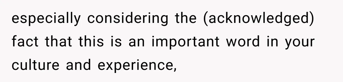 especially considering the (acknowledged) fact that this is an important word in your culture and experience,
