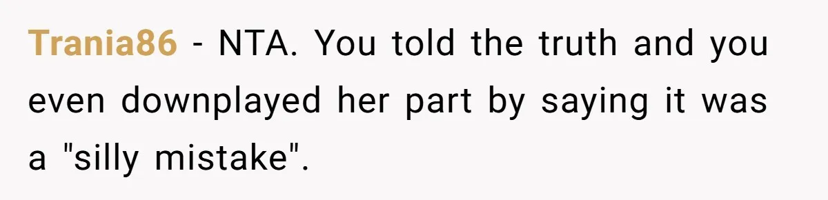 Trania86 − NTA. You told the truth and you even downplayed her part by saying it was a "silly mistake".