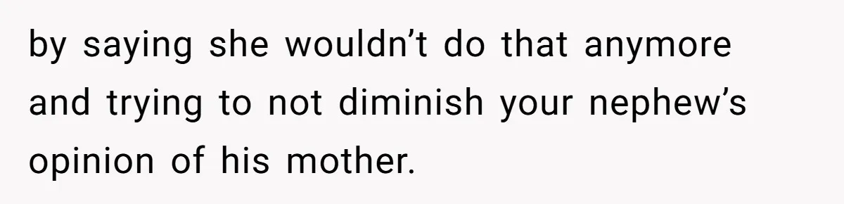 by saying she wouldn’t do that anymore and trying to not diminish your nephew’s opinion of his mother.