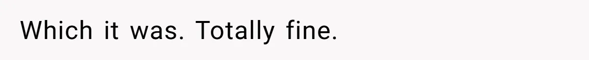 Which it was. Totally fine.